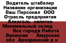 Водитель-штабелер › Название организации ­ Ваш Персонал, ООО › Отрасль предприятия ­ Алкоголь, напитки › Минимальный оклад ­ 45 000 - Все города Работа » Вакансии   . Амурская обл.,Архаринский р-н